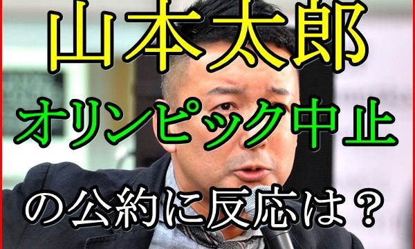 山本太郎が東京五輪を中止にする公約は都知事選で有利に働くか調査！